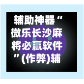 辅助神器“微乐长沙麻将必赢软件”(作弊)辅助透视教程