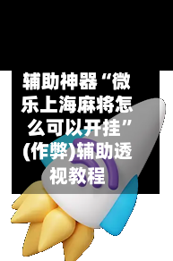 辅助神器“微乐上海麻将怎么可以开挂”(作弊)辅助透视教程-第2张图片