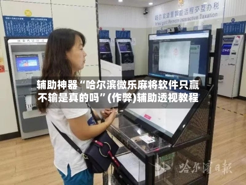 辅助神器“哈尔滨微乐麻将软件只赢不输是真的吗”(作弊)辅助透视教程