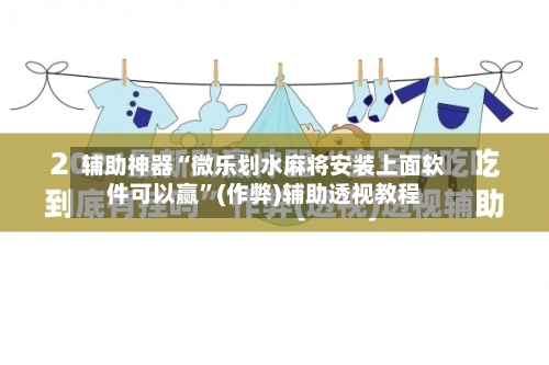 辅助神器“微乐划水麻将安装上面软件可以赢”(作弊)辅助透视教程-第3张图片