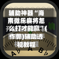 辅助神器“海南微乐麻将怎么打才能赢”(作弊)辅助透视教程