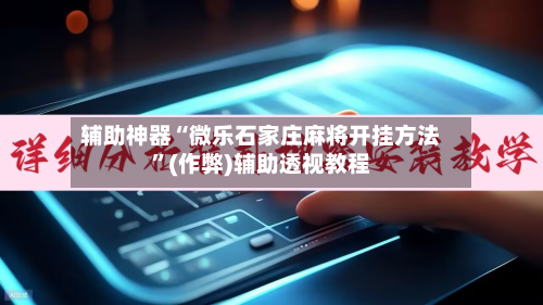 辅助神器“微乐石家庄麻将开挂方法”(作弊)辅助透视教程-第3张图片