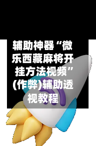 辅助神器“微乐西藏麻将开挂方法视频”(作弊)辅助透视教程-第3张图片