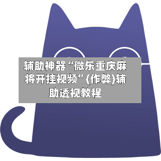 辅助神器“微乐重庆麻将开挂视频”(作弊)辅助透视教程