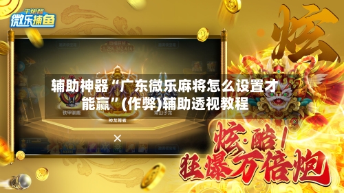 辅助神器“广东微乐麻将怎么设置才能赢”(作弊)辅助透视教程