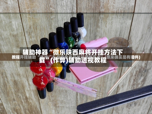 辅助神器“微乐陕西麻将开挂方法下载”(作弊)辅助透视教程