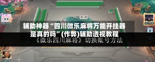 辅助神器“四川微乐麻将万能开挂器是真的吗”(作弊)辅助透视教程-第2张图片