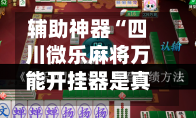 辅助神器“四川微乐麻将万能开挂器是真的吗	”(作弊)辅助透视教程-第3张图片