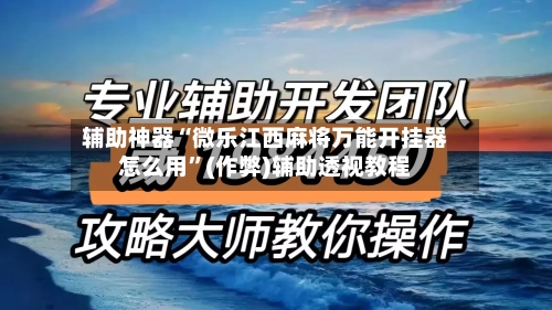 辅助神器“微乐江西麻将万能开挂器怎么用”(作弊)辅助透视教程