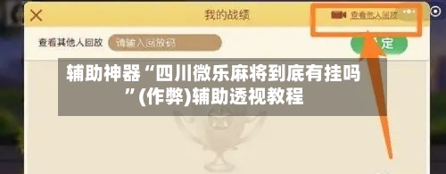 辅助神器“四川微乐麻将到底有挂吗”(作弊)辅助透视教程-第2张图片