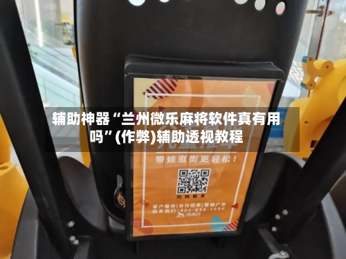 辅助神器“兰州微乐麻将软件真有用吗”(作弊)辅助透视教程-第2张图片