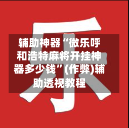 辅助神器“微乐呼和浩特麻将开挂神器多少钱”(作弊)辅助透视教程-第2张图片