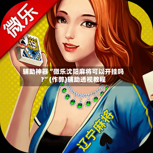 辅助神器“微乐沈阳麻将可以开挂吗?”(作弊)辅助透视教程