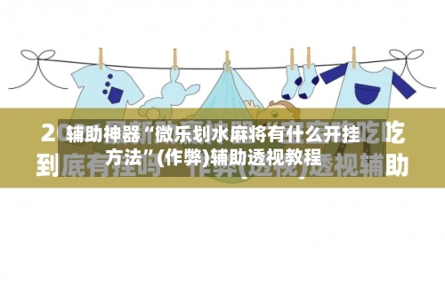 辅助神器“微乐划水麻将有什么开挂方法”(作弊)辅助透视教程-第2张图片