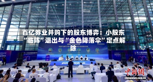 百亿券业并购下的股东博弈:小股东“临阵”退出与“金色降落伞”定点解除