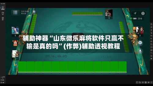 辅助神器“山东微乐麻将软件只赢不输是真的吗”(作弊)辅助透视教程