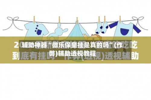 辅助神器“微乐保皇挂是真的吗	”(作弊)辅助透视教程-第2张图片