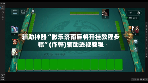 辅助神器“微乐济南麻将开挂教程步骤”(作弊)辅助透视教程