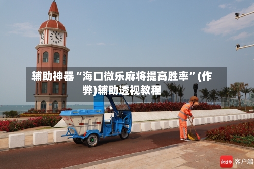 辅助神器“海口微乐麻将提高胜率”(作弊)辅助透视教程-第3张图片