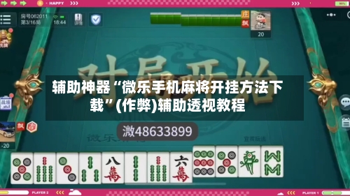 辅助神器“微乐手机麻将开挂方法下载”(作弊)辅助透视教程