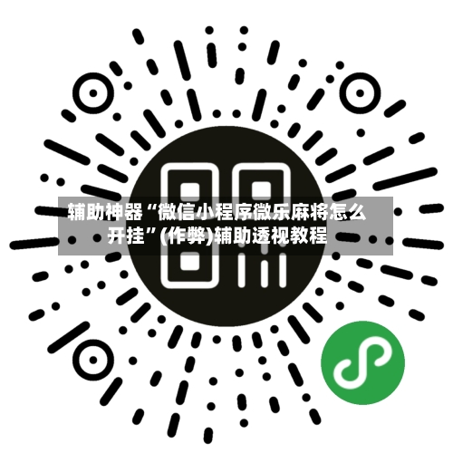 辅助神器“微信小程序微乐麻将怎么开挂”(作弊)辅助透视教程