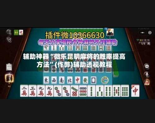 辅助神器“微乐昆明麻将的胜率提高方法”(作弊)辅助透视教程