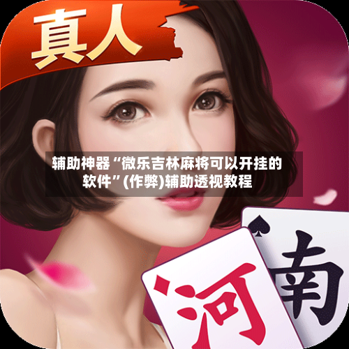 辅助神器“微乐吉林麻将可以开挂的软件”(作弊)辅助透视教程