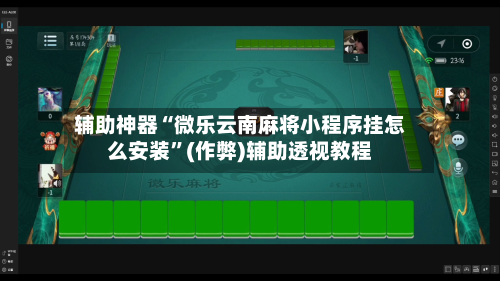 辅助神器“微乐云南麻将小程序挂怎么安装”(作弊)辅助透视教程-第3张图片