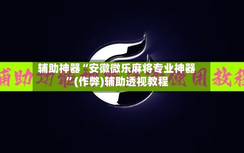 辅助神器“安徽微乐麻将专业神器”(作弊)辅助透视教程-第2张图片