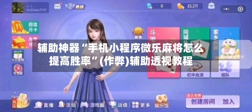 辅助神器“手机小程序微乐麻将怎么提高胜率”(作弊)辅助透视教程