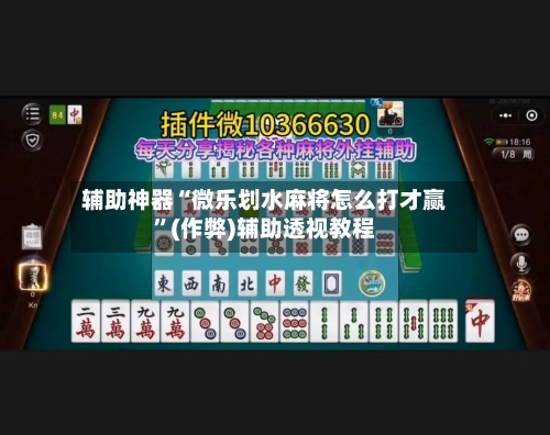 辅助神器“微乐划水麻将怎么打才赢”(作弊)辅助透视教程-第2张图片