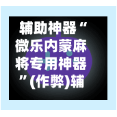 辅助神器“微乐内蒙麻将专用神器”(作弊)辅助透视教程