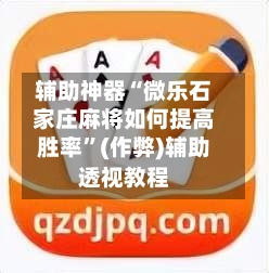 辅助神器“微乐石家庄麻将如何提高胜率”(作弊)辅助透视教程