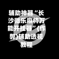辅助神器“长沙微乐麻将万能开挂器”(作弊)辅助透视教程-第2张图片