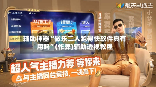 辅助神器“微乐二人跑得快软件真有用吗”(作弊)辅助透视教程