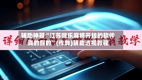 辅助神器“江苏微乐麻将开挂的软件真的假的”(作弊)辅助透视教程