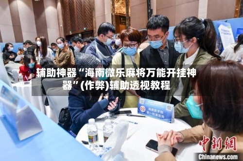 辅助神器“海南微乐麻将万能开挂神器”(作弊)辅助透视教程-第2张图片