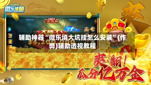 辅助神器“微乐填大坑挂怎么安装”(作弊)辅助透视教程