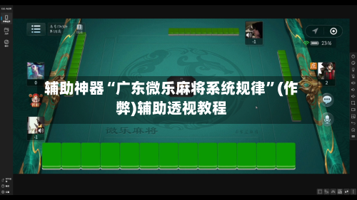 辅助神器“广东微乐麻将系统规律”(作弊)辅助透视教程