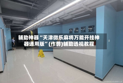 辅助神器“天津微乐麻将万能开挂神器通用版”(作弊)辅助透视教程-第2张图片