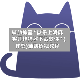 辅助神器“微乐上海麻将开挂神器下载软件”(作弊)辅助透视教程-第3张图片