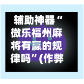 辅助神器“微乐福州麻将有赢的规律吗”(作弊)辅助透视教程