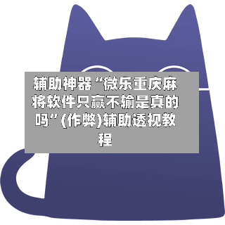 辅助神器“微乐重庆麻将软件只赢不输是真的吗”(作弊)辅助透视教程