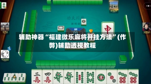 辅助神器“福建微乐麻将开挂方法”(作弊)辅助透视教程-第2张图片