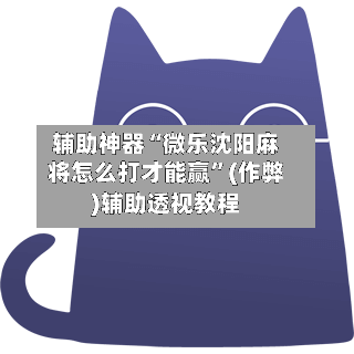 辅助神器“微乐沈阳麻将怎么打才能赢”(作弊)辅助透视教程-第2张图片