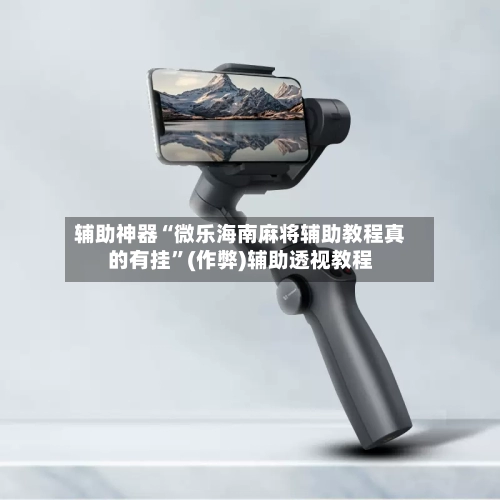 辅助神器“微乐海南麻将辅助教程真的有挂”(作弊)辅助透视教程-第2张图片