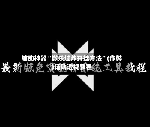 辅助神器“微乐过炸开挂方法”(作弊)辅助透视教程