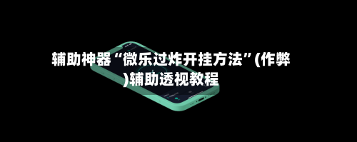 辅助神器“微乐过炸开挂方法”(作弊)辅助透视教程-第3张图片