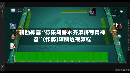 辅助神器“微乐乌鲁木齐麻将专用神器”(作弊)辅助透视教程