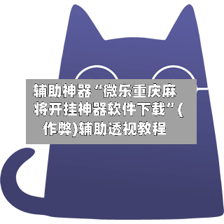 辅助神器“微乐重庆麻将开挂神器软件下载”(作弊)辅助透视教程